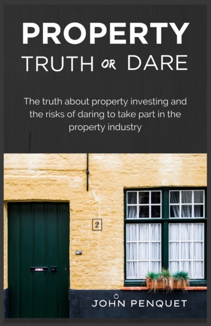 Property Truth Or Dare : The truth about property investing and the risks of daring to take part in the property industry, Paperback / softback Book