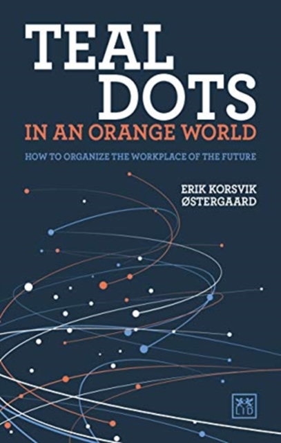 Teal Dots in an Orange World : How to organize the workplace of the future, Paperback / softback Book
