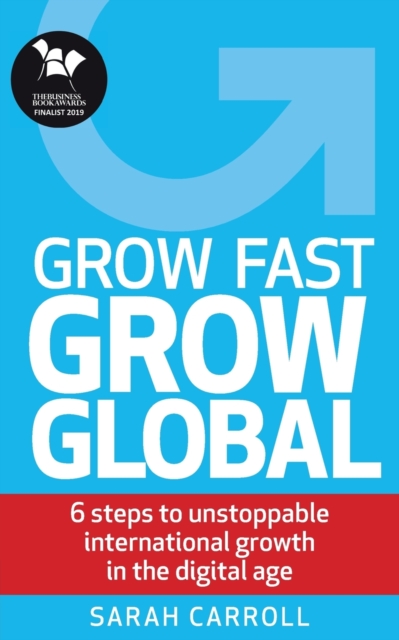 Grow Fast, Grow Global : 6 steps to unstoppable international growth in the digital age, Paperback / softback Book