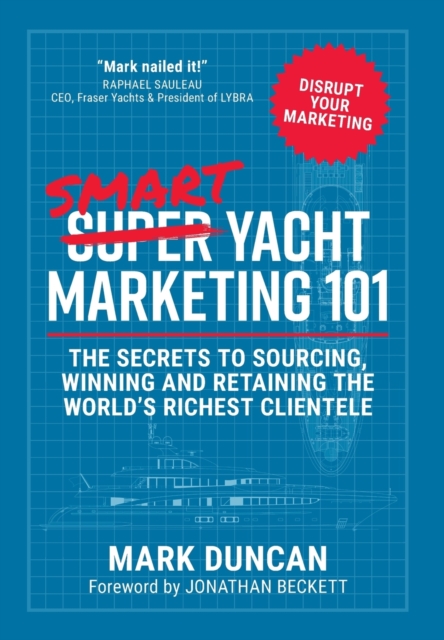 Smart Yacht Marketing 101 : The secrets to sourcing, winning and retaining the world's richest clientele, Hardback Book