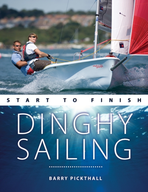 Dinghy Sailing Start to Finish : From Beginner to Advanced: the Perfect Guide to Improving Your Sailing Skills, Paperback / softback Book