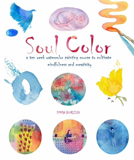 Soul Color : A Ten Week Watercolor Painting Course to Cultivate Mindfulness and Creativity, Paperback / softback Book