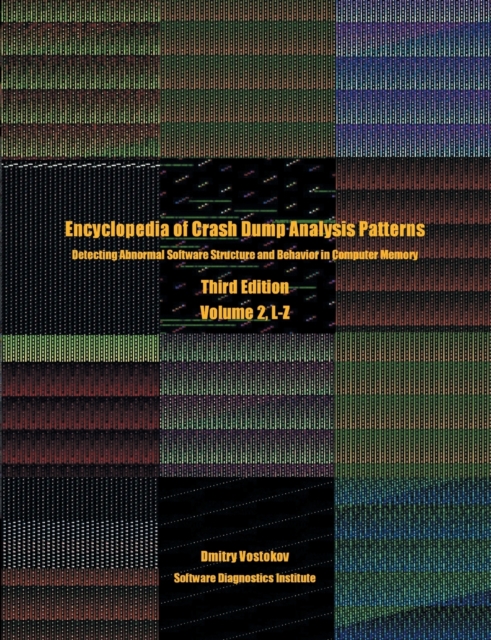 Encyclopedia of Crash Dump Analysis Patterns, Volume 2, L-Z : Detecting Abnormal Software Structure and Behavior in Computer Memory, Third Edition, Paperback / softback Book