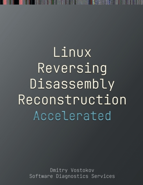 Accelerated Linux Disassembly, Reconstruction and Reversing : Training Course Transcript and GDB Practice Exercises with Memory Cell Diagrams, Paperback / softback Book