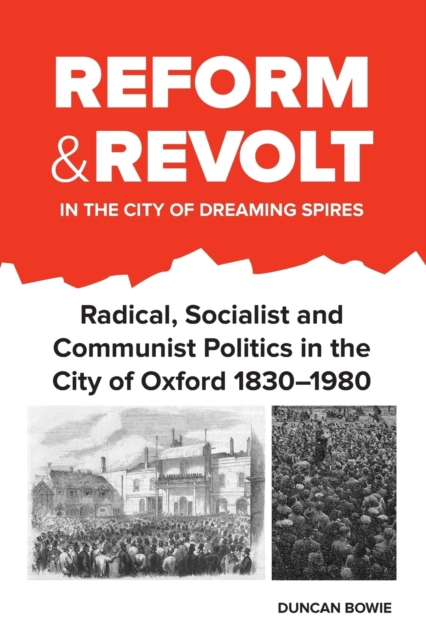 Reform and Revolt in the City of Dreaming Spires : Radical, Socialist and Communist Politics in the City of Oxford 1830-1980, Paperback / softback Book