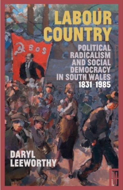 Labour Country : Political Radicalism and Social Democracy in South Wales 1831-1985, Hardback Book