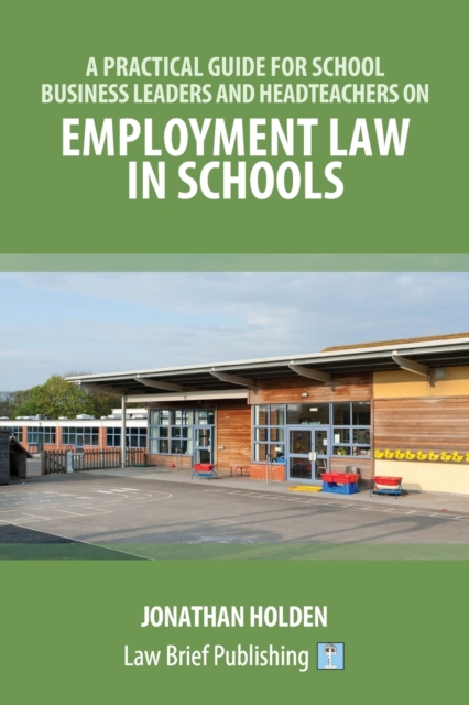 A Practical Guide for School Business Leaders and Headteachers on Employment Law in Schools, Paperback / softback Book