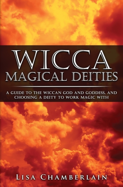 Wicca Magical Deities : A Guide to the Wiccan God and Goddess, and Choosing a Deity to Work Magic With, Paperback / softback Book