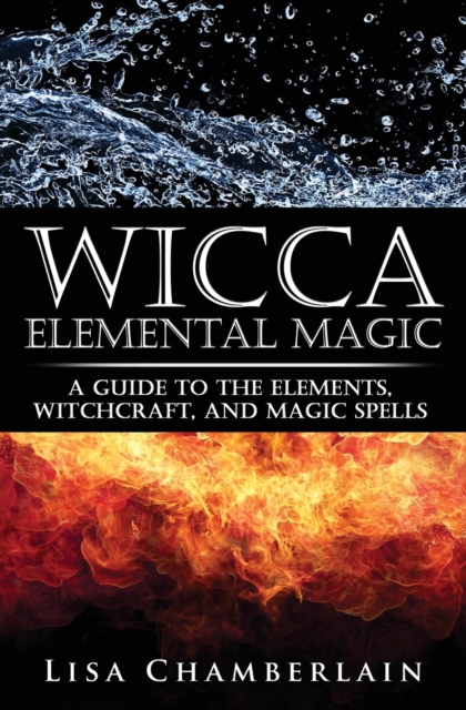 Wicca Elemental Magic : A Guide to the Elements, Witchcraft, and Magic Spells, Paperback / softback Book