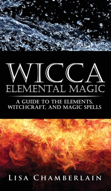 Wicca Elemental Magic : A Guide to the Elements, Witchcraft, and Magic Spells, Hardback Book
