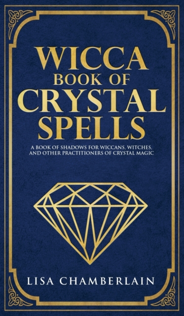 Wicca Book of Crystal Spells : A Beginner's Book of Shadows for Wiccans, Witches, and Other Practitioners of Crystal Magic, Hardback Book