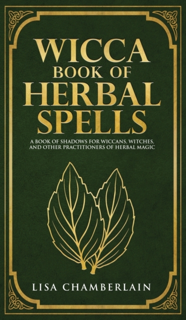 Wicca Book of Herbal Spells : A Beginner's Book of Shadows for Wiccans, Witches, and Other Practitioners of Herbal Magic, Hardback Book