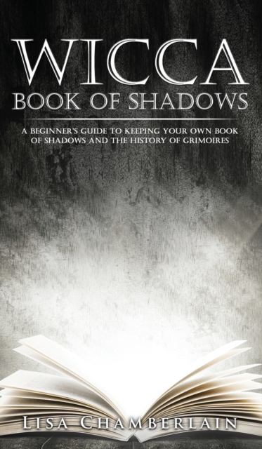Wicca Book of Shadows : A Beginner's Guide to Keeping Your Own Book of Shadows and the History of Grimoires, Hardback Book