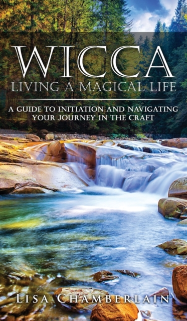 Wicca Living a Magical Life : A Guide to Initiation and Navigating Your Journey in the Craft, Hardback Book