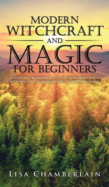 Modern Witchcraft and Magic for Beginners : A Guide to Traditional and Contemporary Paths, with Magical Techniques for the Beginner Witch, Hardback Book