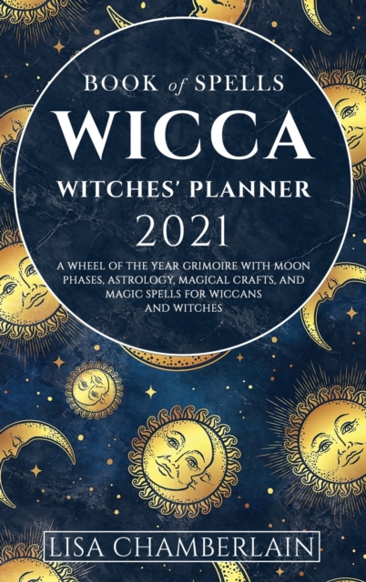 Wicca Book of Spells Witches' Planner 2021 : A Wheel of the Year Grimoire with Moon Phases, Astrology, Magical Crafts, and Magic Spells for Wiccans and Witches, Hardback Book