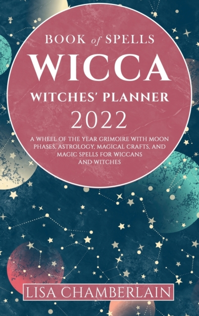 Wicca Book of Spells Witches' Planner 2022 : A Wheel of the Year Grimoire with Moon Phases, Astrology, Magical Crafts, and Magic Spells for Wiccans and Witches, Hardback Book