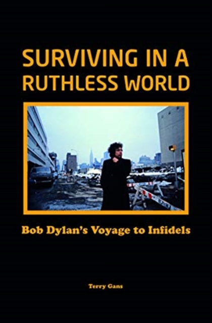 Bob Dylan: Surviving in a Ruthless World : Bob Dylan's Journey to Infidels, Hardback Book
