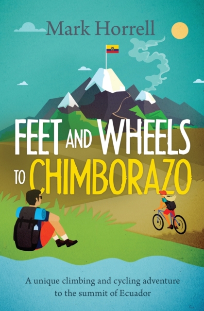 Feet and Wheels to Chimborazo : A unique climbing and cycling adventure to the summit of Ecuador, Paperback / softback Book