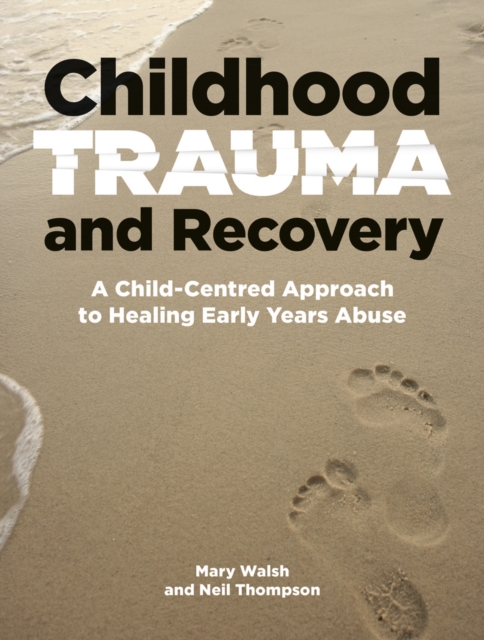 Childhood Trauma and Recovery : A Child-Centred Approach to Healing Early Years Abuse, Paperback / softback Book