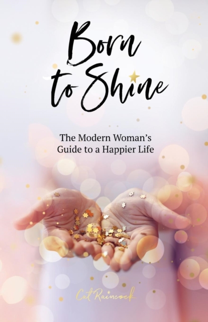 Born to Shine : The Modern Woman's Guide to a Happier Life, Paperback / softback Book