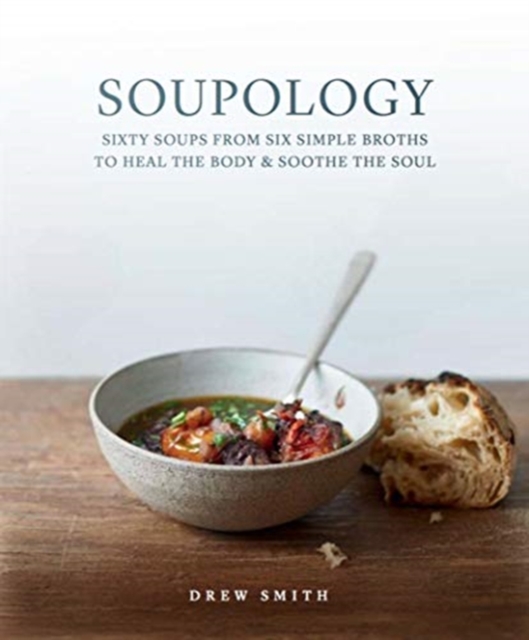 Soupology : Sixty Soups from Six Simple Broths to Heal the Body & Soothe the Soul, Paperback / softback Book