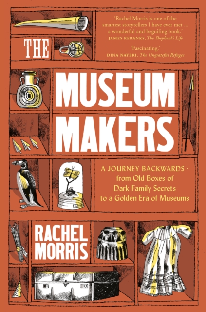 The Museum Makers : A Journey Backwards - from Old Boxes of Dark Family Secrets to a Gold Era of Museums, Hardback Book