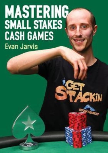 Mastering Small Stakes Cash Games : A Comprehensive Approach to Winning at Poker, Paperback / softback Book