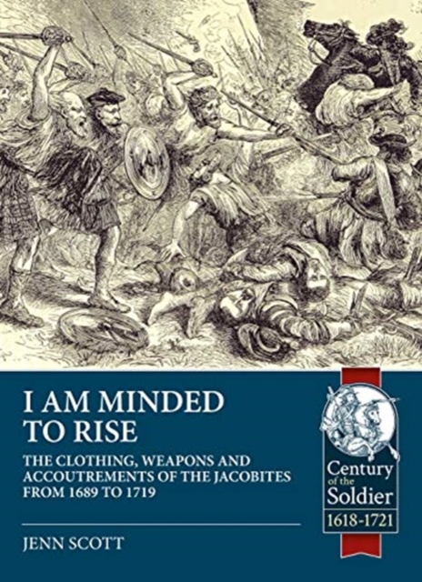 I am Minded to Rise : The Clothing, Weapons and Accoutrements of the Jacobites from 1689 to 1719, Paperback / softback Book