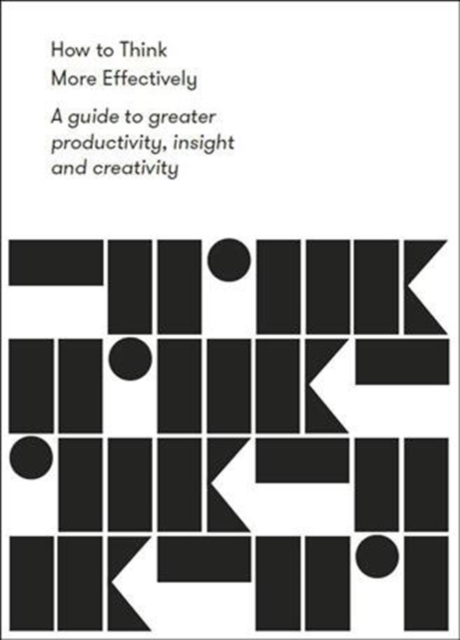 How to Think More Effectively : a guide to greater productivity, insight and creativity, Paperback / softback Book