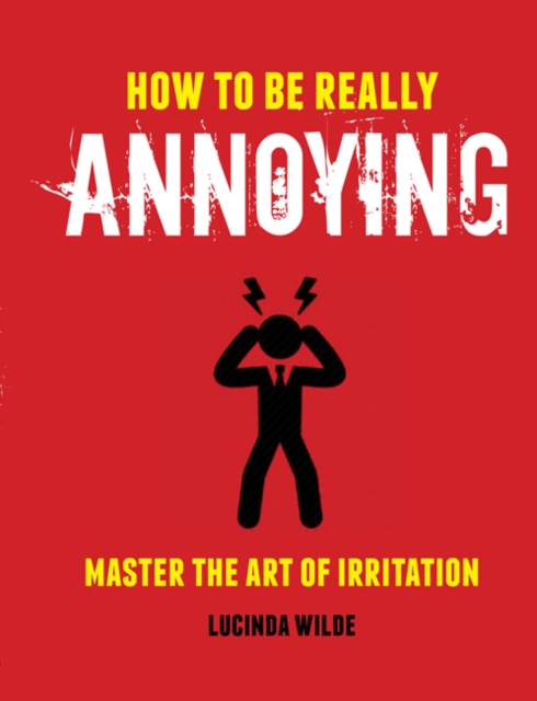How to Be Really Annoying : Master the Art of Aggravation, Hardback Book