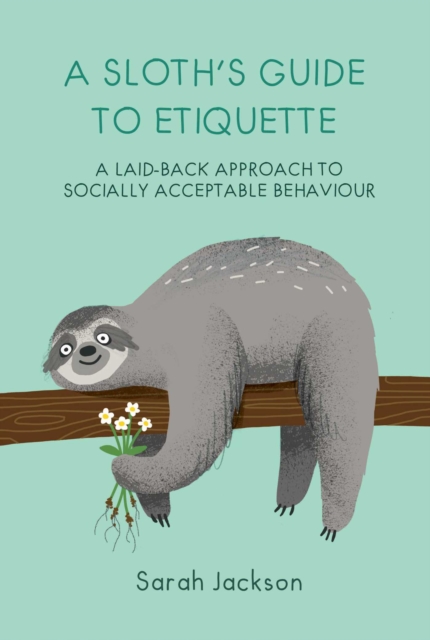 A Sloth's Guide to Etiquette : A Laid-Back Approach to Socially Acceptable Behavior, Hardback Book