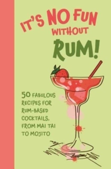 It's No Fun Without Rum! : 50 Fabulous Recipes for Rum-Based Cocktails, from Mai Tai to Mojito, Hardback Book