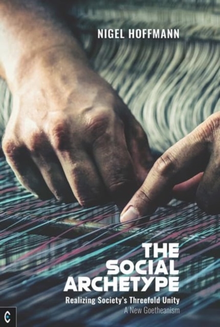 The Social Archetype : Realizing Society’s Threefold Unity, A New Goetheanism, Paperback / softback Book
