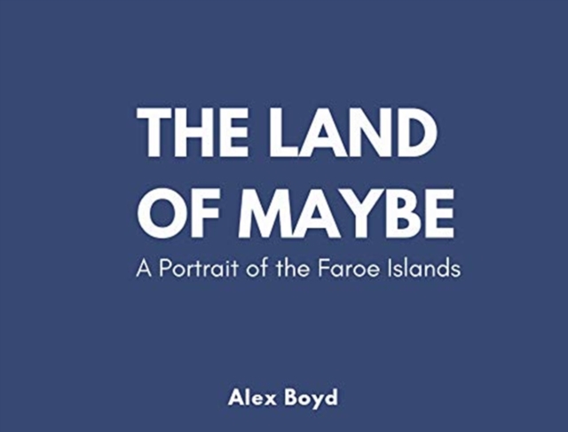 Land of Maybe : A Portrait of the Faroe Islands, Hardback Book