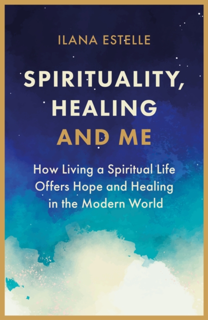 Spirituality, Healing and Me : How living a spiritual life offers hope and healing in the modern world, Paperback / softback Book
