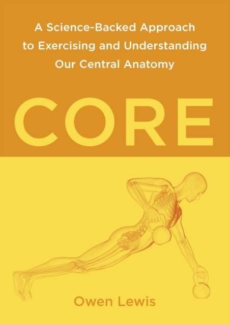 Core : A Science-Backed Approach to Exercising and Understanding Our Central Anatomy, Paperback / softback Book