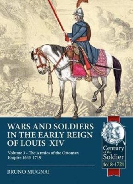 Wars and Soldiers in the Early Reign of Louis XIV Volume 3 : The Armies of the Ottoman Empire 1645-1719, Paperback / softback Book