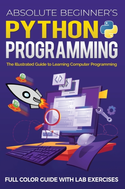 Absolute Beginner's Python Programming Full Color Guide with Lab Exercises : The Illustrated Guide to Learning Computer Programming, Paperback / softback Book