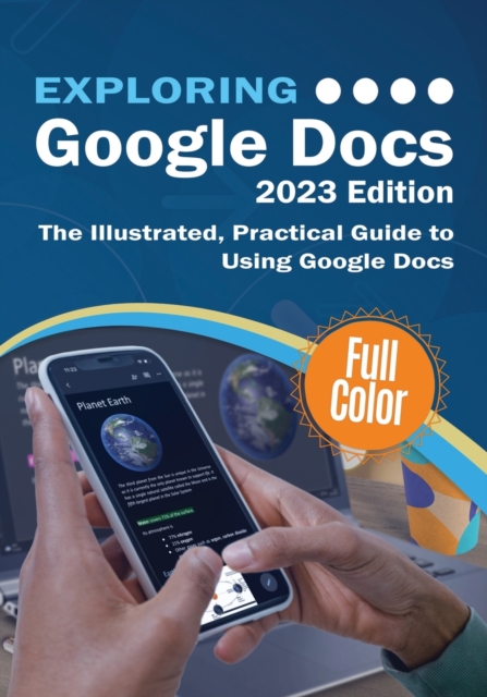 Exploring Google Docs - 2023 Edition : The Illustrated, Practical Guide to using Google Docs, Paperback / softback Book