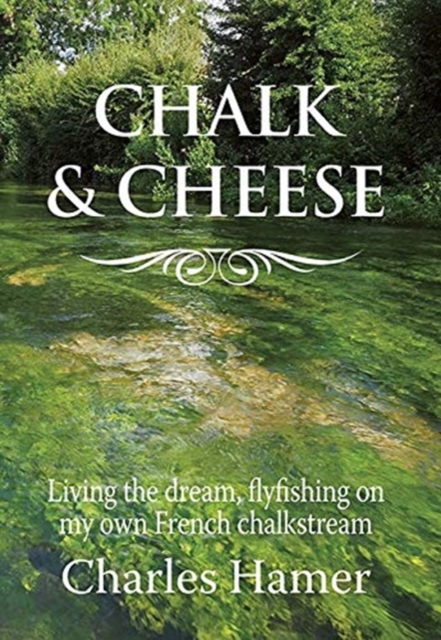 Chalk and Cheese : Flyfishing on my French chalkstream, Hardback Book