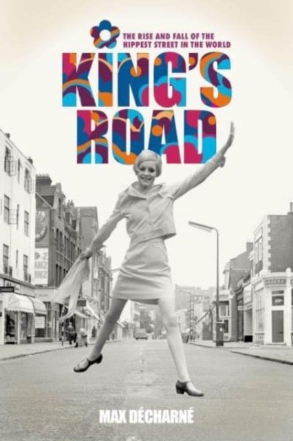 King's Road : The Rise and Fall of the Hippest Street in the World, Hardback Book