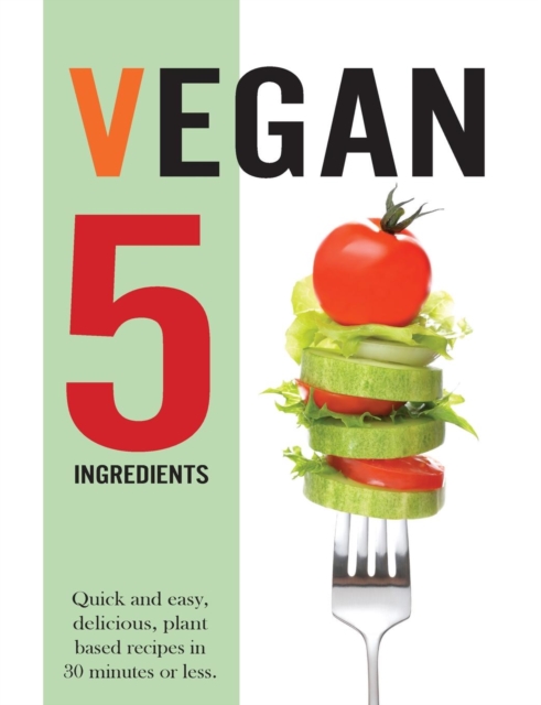Vegan 5 Ingredients : Quick and easy, delicious, plant based recipes in 30 minutes or less, Paperback / softback Book