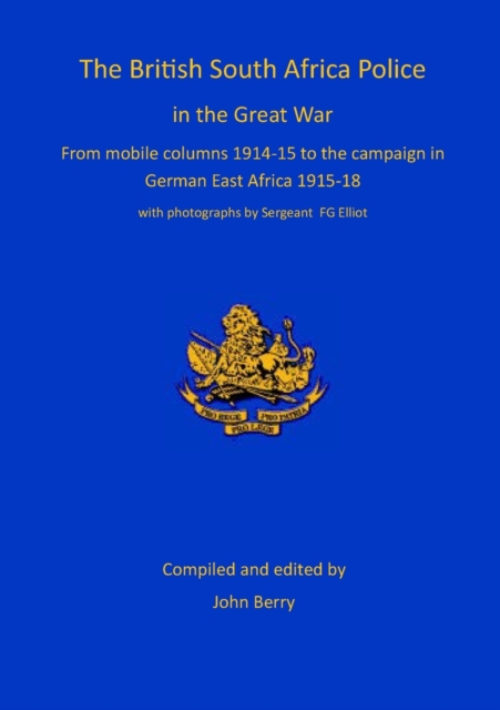 The British South Africa Police in the Great War : from mobile columns 1914-15 to the campaign in German East Africa 1915-1918, Paperback / softback Book