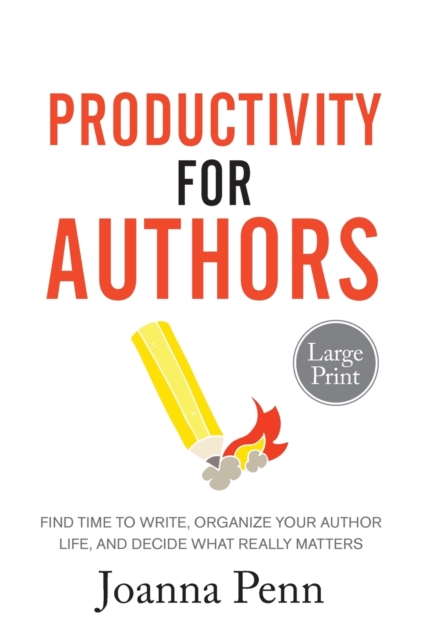 Productivity For Authors Large Print Edition : Find Time to Write, Organize your Author Life, and Decide what Really Matters, Paperback / softback Book