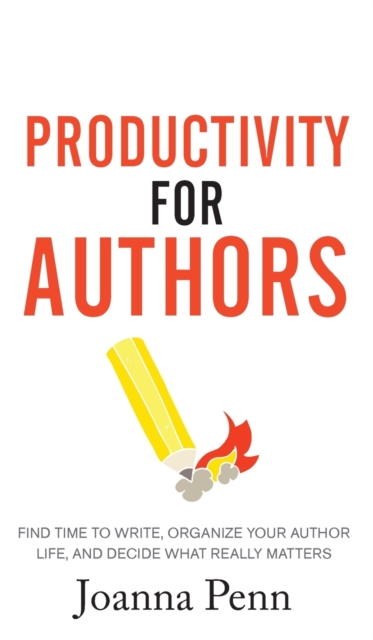 Productivity For Authors : Find Time to Write, Organize your Author Life, and Decide what Really Matters, Hardback Book