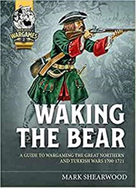 Waking the Bear : A Guide to Wargaming the Great Northern War and Turkish Campaigns 1700-1721 4, Paperback / softback Book
