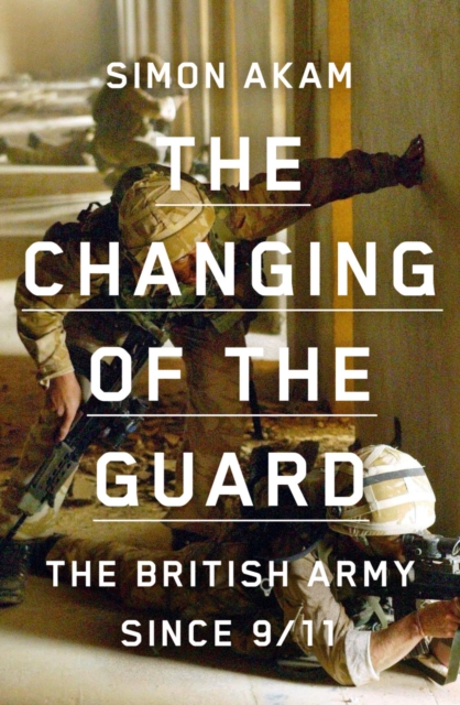 The Changing of the Guard : the British army since 9/11, Hardback Book