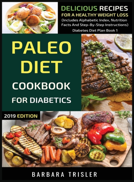 Paleo Diet Cookbook For Diabetics : Delicious Recipes For A Healthy Weight Loss (Includes Alphabetic Index, Nutrition Facts And Step-By-Step Instructions), Hardback Book