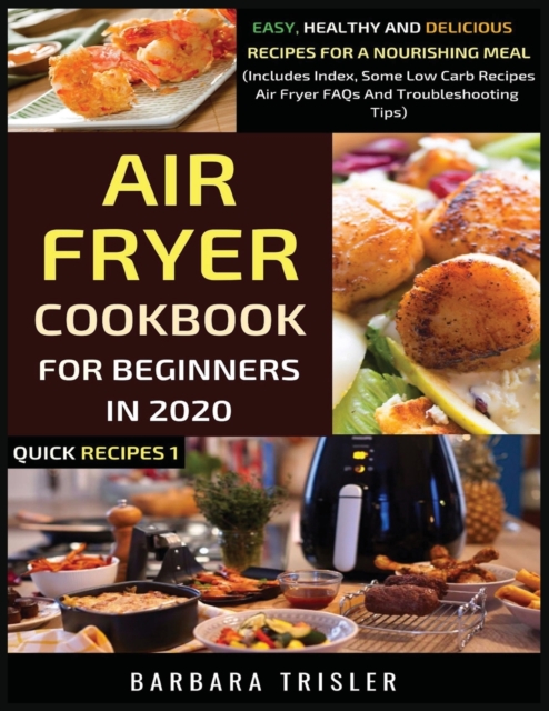Air Fryer Cookbook For Beginners In 2020 : Easy, Healthy And Delicious Recipes For A Nourishing Meal (Includes Index, Some Low Carb Recipes, Air Fryer FAQs And Troubleshooting Tips), Paperback / softback Book